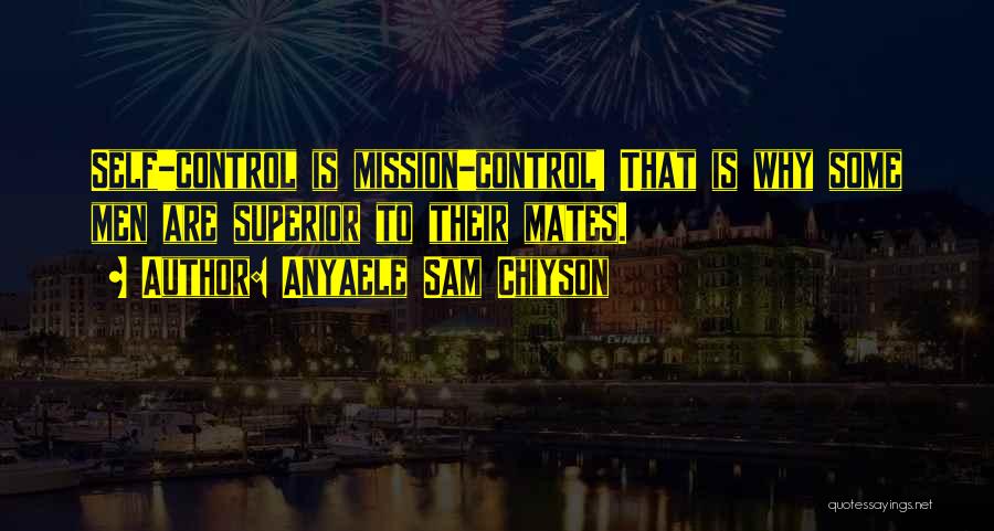 Anyaele Sam Chiyson Quotes: Self-control Is Mission-control! That Is Why Some Men Are Superior To Their Mates.