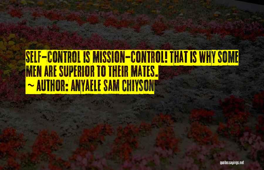 Anyaele Sam Chiyson Quotes: Self-control Is Mission-control! That Is Why Some Men Are Superior To Their Mates.