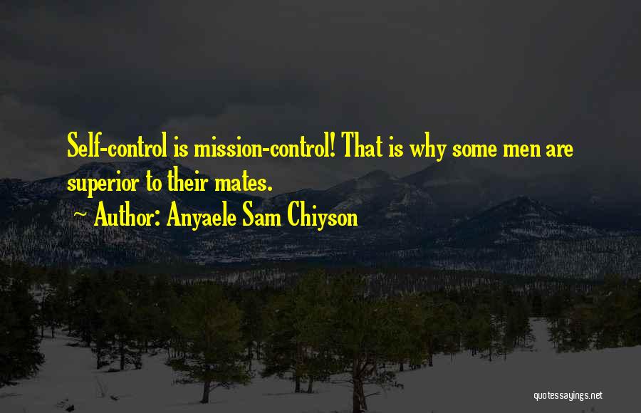 Anyaele Sam Chiyson Quotes: Self-control Is Mission-control! That Is Why Some Men Are Superior To Their Mates.