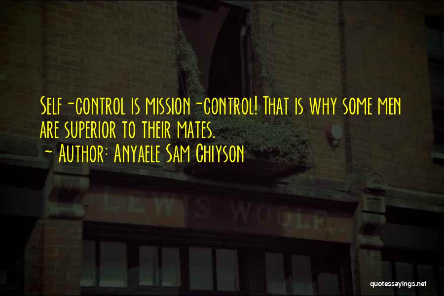 Anyaele Sam Chiyson Quotes: Self-control Is Mission-control! That Is Why Some Men Are Superior To Their Mates.