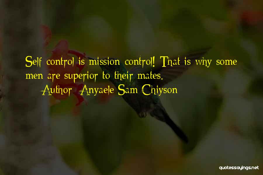 Anyaele Sam Chiyson Quotes: Self-control Is Mission-control! That Is Why Some Men Are Superior To Their Mates.