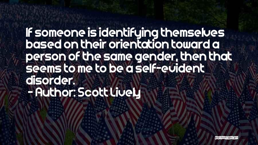Scott Lively Quotes: If Someone Is Identifying Themselves Based On Their Orientation Toward A Person Of The Same Gender, Then That Seems To
