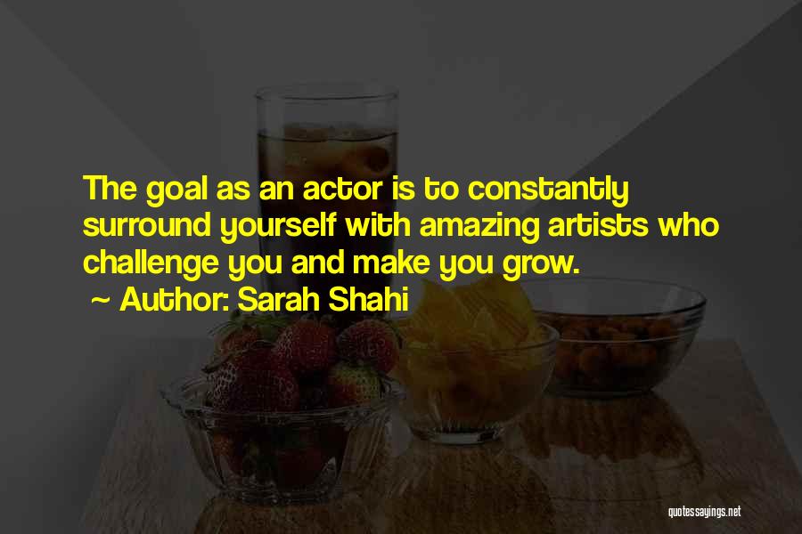 Sarah Shahi Quotes: The Goal As An Actor Is To Constantly Surround Yourself With Amazing Artists Who Challenge You And Make You Grow.