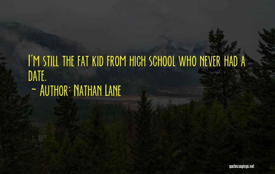 Nathan Lane Quotes: I'm Still The Fat Kid From High School Who Never Had A Date.