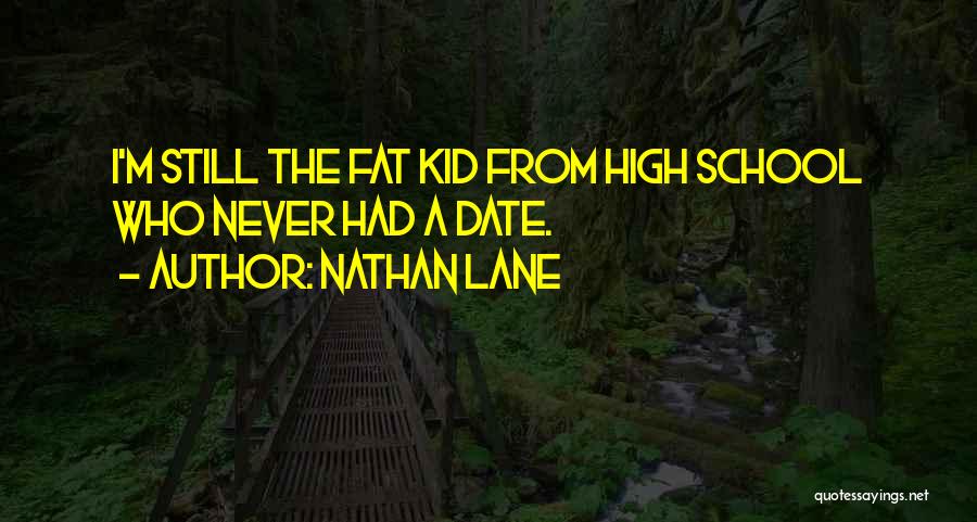 Nathan Lane Quotes: I'm Still The Fat Kid From High School Who Never Had A Date.