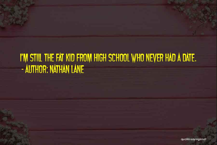 Nathan Lane Quotes: I'm Still The Fat Kid From High School Who Never Had A Date.