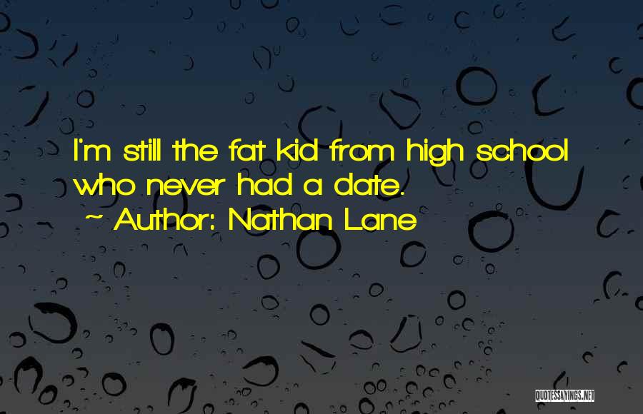 Nathan Lane Quotes: I'm Still The Fat Kid From High School Who Never Had A Date.