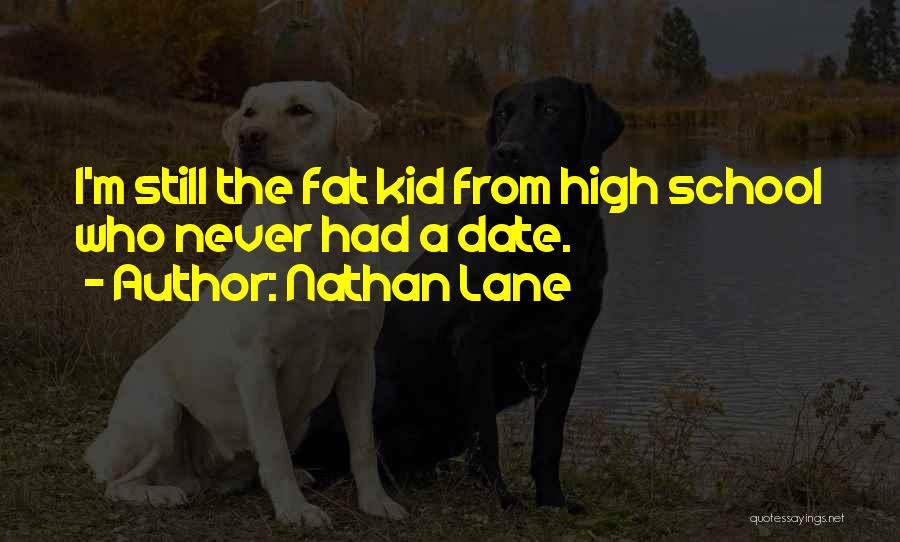 Nathan Lane Quotes: I'm Still The Fat Kid From High School Who Never Had A Date.