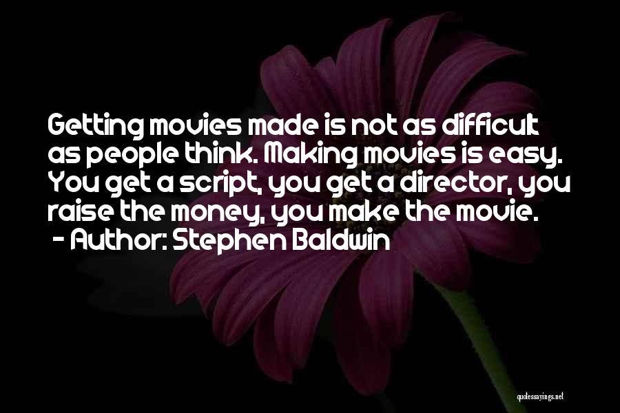 Stephen Baldwin Quotes: Getting Movies Made Is Not As Difficult As People Think. Making Movies Is Easy. You Get A Script, You Get