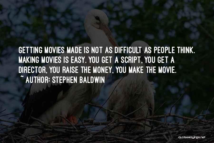 Stephen Baldwin Quotes: Getting Movies Made Is Not As Difficult As People Think. Making Movies Is Easy. You Get A Script, You Get