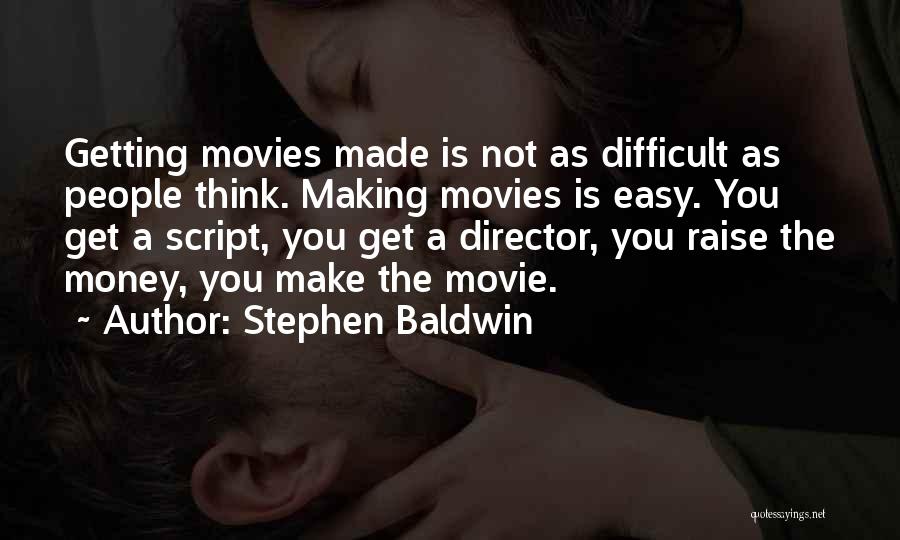 Stephen Baldwin Quotes: Getting Movies Made Is Not As Difficult As People Think. Making Movies Is Easy. You Get A Script, You Get
