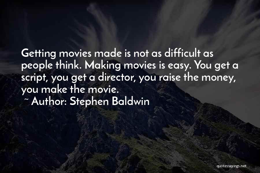 Stephen Baldwin Quotes: Getting Movies Made Is Not As Difficult As People Think. Making Movies Is Easy. You Get A Script, You Get