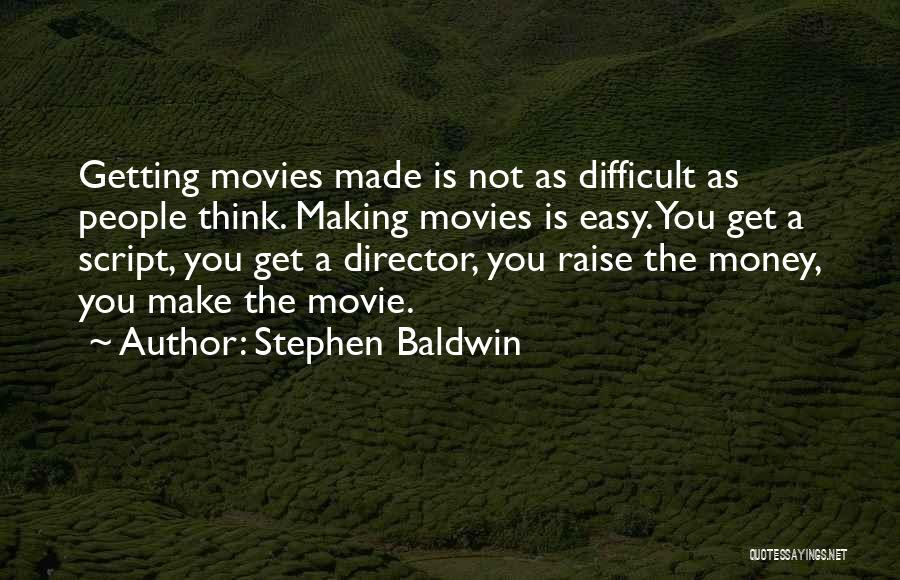 Stephen Baldwin Quotes: Getting Movies Made Is Not As Difficult As People Think. Making Movies Is Easy. You Get A Script, You Get