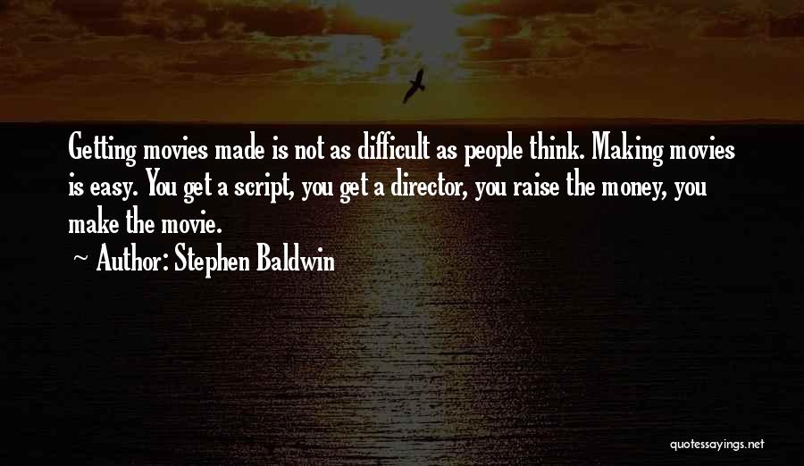 Stephen Baldwin Quotes: Getting Movies Made Is Not As Difficult As People Think. Making Movies Is Easy. You Get A Script, You Get