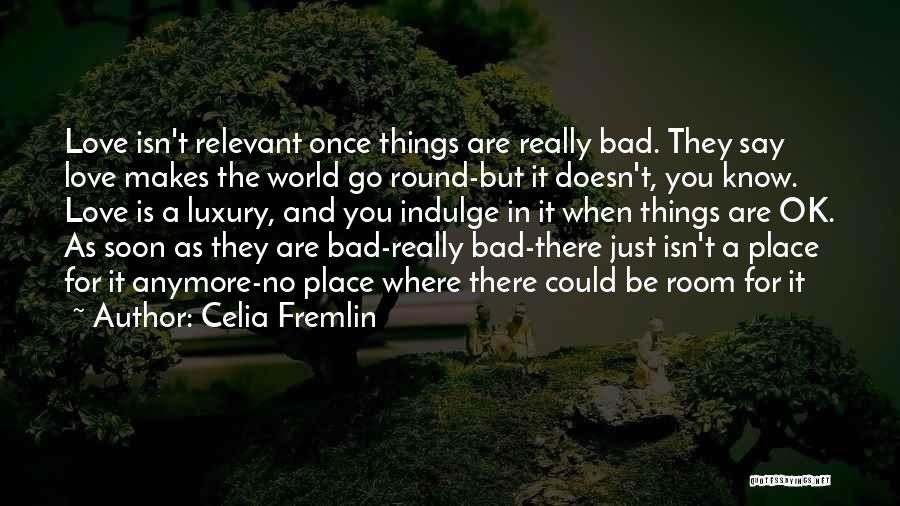 Celia Fremlin Quotes: Love Isn't Relevant Once Things Are Really Bad. They Say Love Makes The World Go Round-but It Doesn't, You Know.