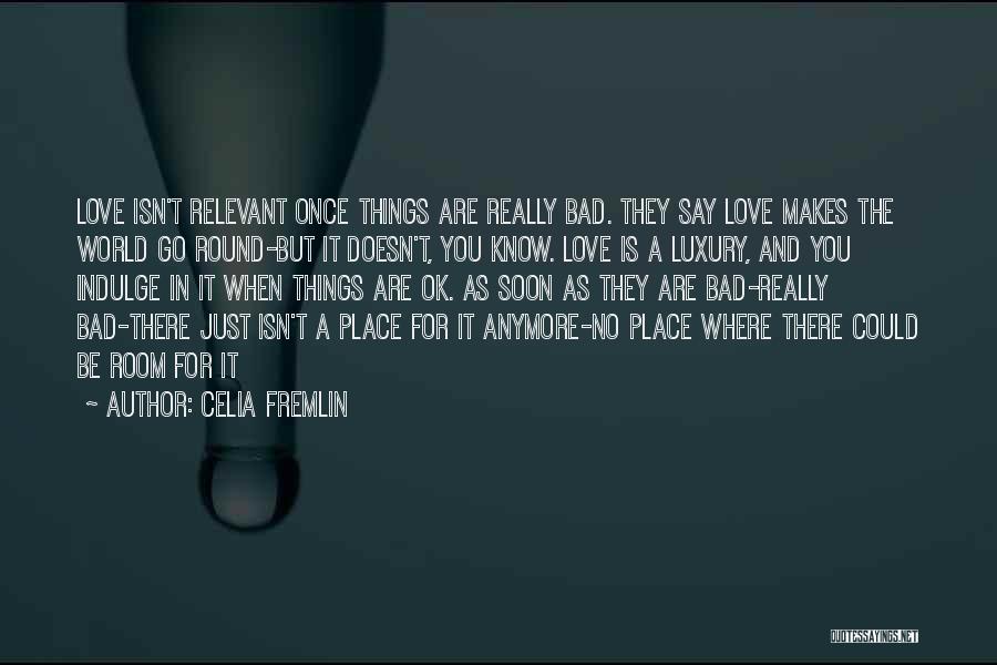 Celia Fremlin Quotes: Love Isn't Relevant Once Things Are Really Bad. They Say Love Makes The World Go Round-but It Doesn't, You Know.