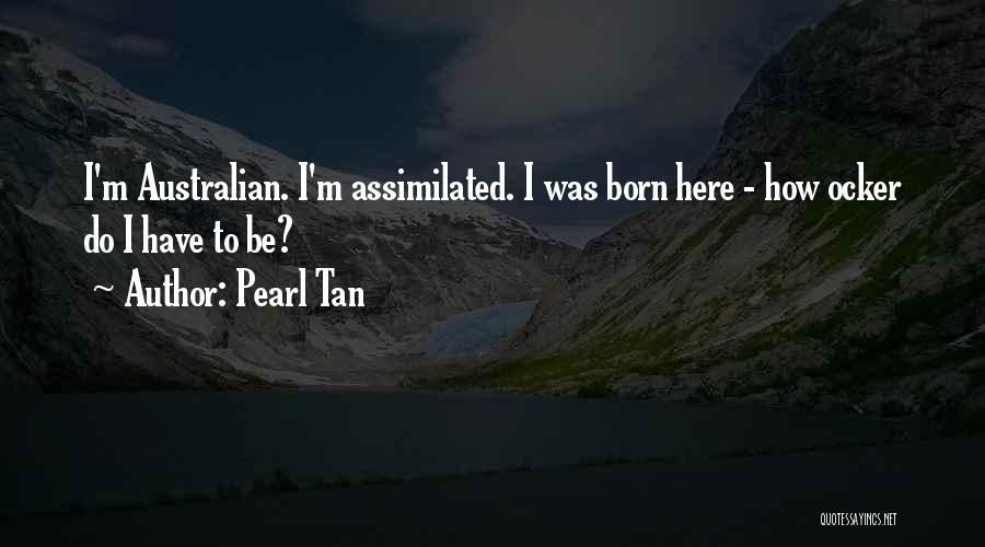 Pearl Tan Quotes: I'm Australian. I'm Assimilated. I Was Born Here - How Ocker Do I Have To Be?