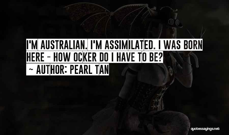 Pearl Tan Quotes: I'm Australian. I'm Assimilated. I Was Born Here - How Ocker Do I Have To Be?