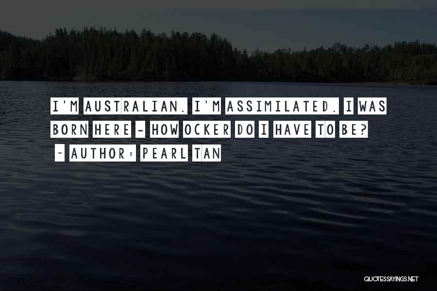 Pearl Tan Quotes: I'm Australian. I'm Assimilated. I Was Born Here - How Ocker Do I Have To Be?