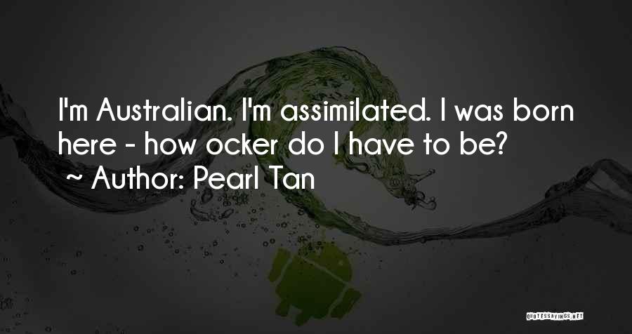 Pearl Tan Quotes: I'm Australian. I'm Assimilated. I Was Born Here - How Ocker Do I Have To Be?
