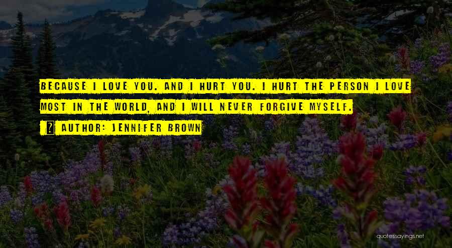 Jennifer Brown Quotes: Because I Love You. And I Hurt You. I Hurt The Person I Love Most In The World, And I