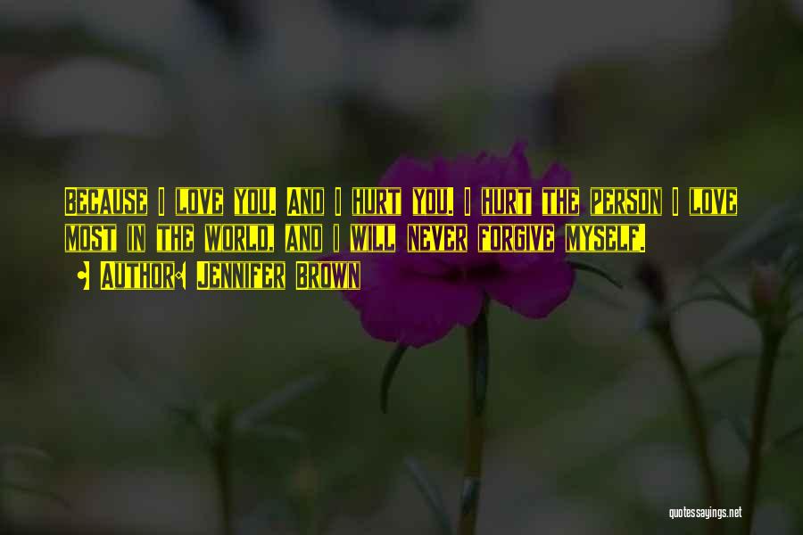 Jennifer Brown Quotes: Because I Love You. And I Hurt You. I Hurt The Person I Love Most In The World, And I