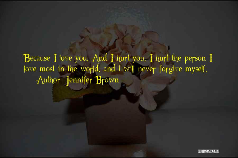 Jennifer Brown Quotes: Because I Love You. And I Hurt You. I Hurt The Person I Love Most In The World, And I