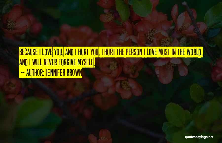 Jennifer Brown Quotes: Because I Love You. And I Hurt You. I Hurt The Person I Love Most In The World, And I