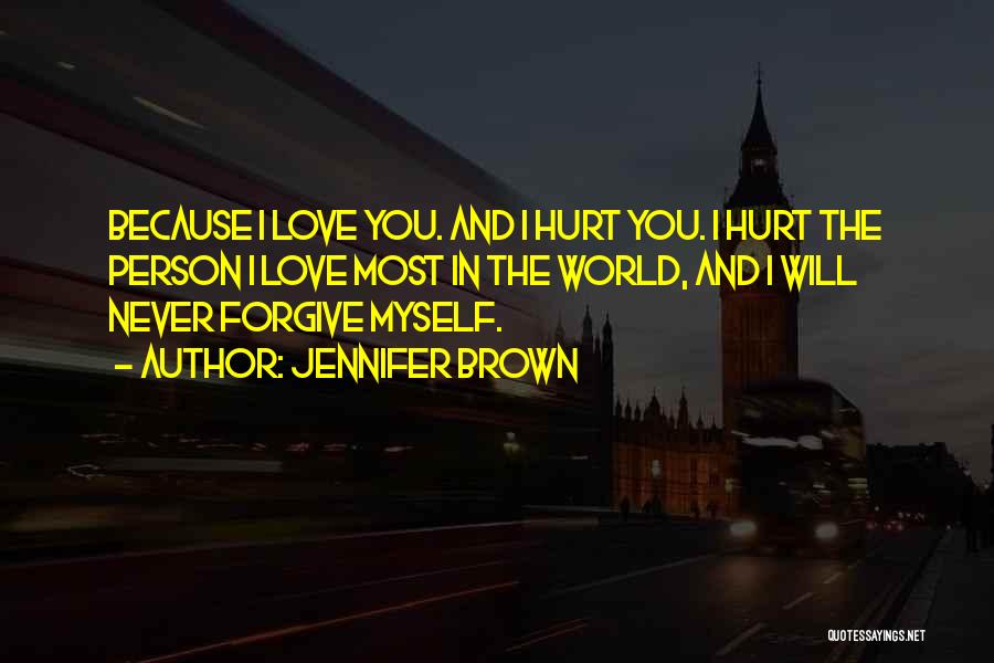 Jennifer Brown Quotes: Because I Love You. And I Hurt You. I Hurt The Person I Love Most In The World, And I