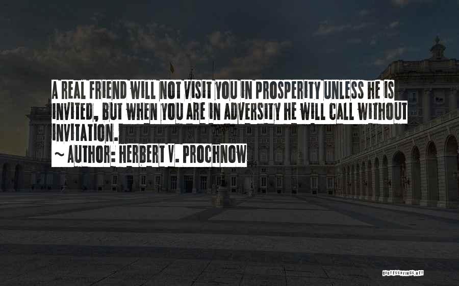Herbert V. Prochnow Quotes: A Real Friend Will Not Visit You In Prosperity Unless He Is Invited, But When You Are In Adversity He