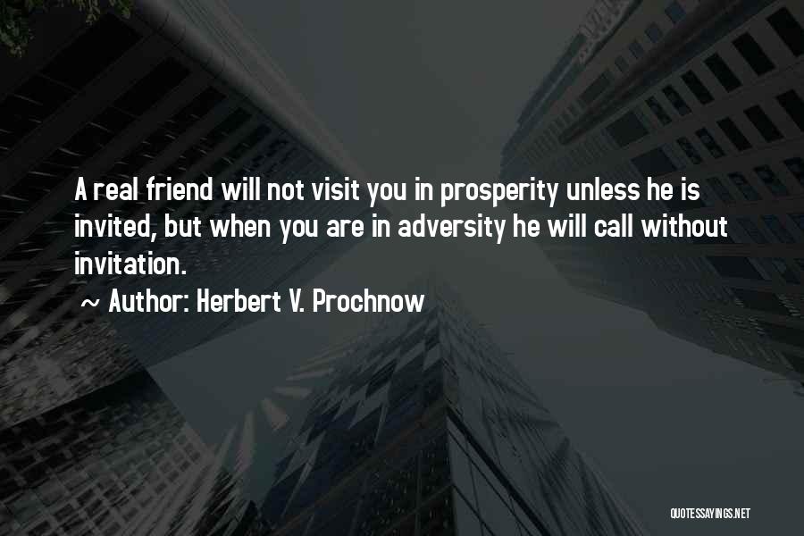 Herbert V. Prochnow Quotes: A Real Friend Will Not Visit You In Prosperity Unless He Is Invited, But When You Are In Adversity He