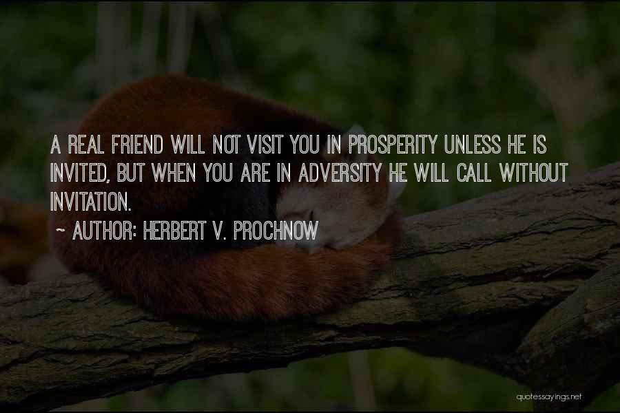 Herbert V. Prochnow Quotes: A Real Friend Will Not Visit You In Prosperity Unless He Is Invited, But When You Are In Adversity He