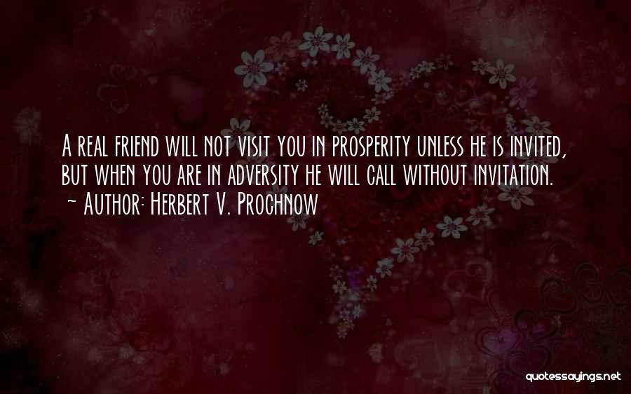 Herbert V. Prochnow Quotes: A Real Friend Will Not Visit You In Prosperity Unless He Is Invited, But When You Are In Adversity He