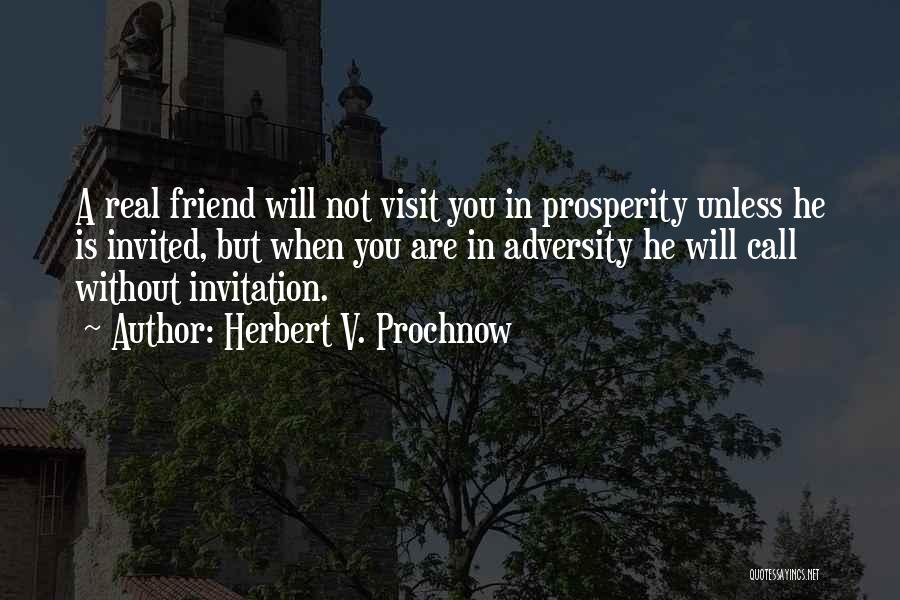 Herbert V. Prochnow Quotes: A Real Friend Will Not Visit You In Prosperity Unless He Is Invited, But When You Are In Adversity He