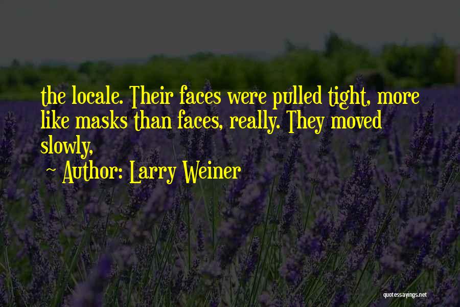 Larry Weiner Quotes: The Locale. Their Faces Were Pulled Tight, More Like Masks Than Faces, Really. They Moved Slowly,