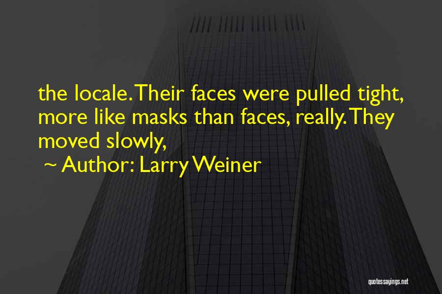 Larry Weiner Quotes: The Locale. Their Faces Were Pulled Tight, More Like Masks Than Faces, Really. They Moved Slowly,
