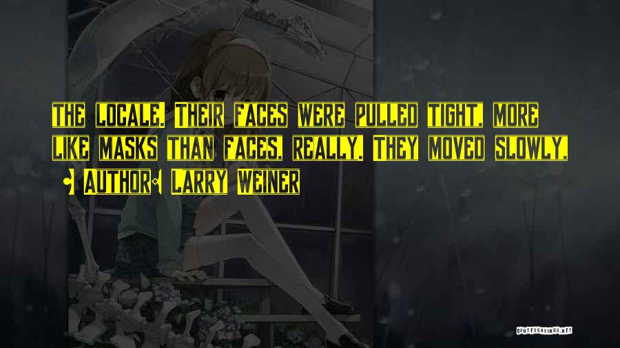 Larry Weiner Quotes: The Locale. Their Faces Were Pulled Tight, More Like Masks Than Faces, Really. They Moved Slowly,
