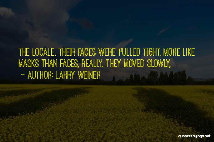 Larry Weiner Quotes: The Locale. Their Faces Were Pulled Tight, More Like Masks Than Faces, Really. They Moved Slowly,