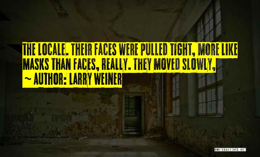 Larry Weiner Quotes: The Locale. Their Faces Were Pulled Tight, More Like Masks Than Faces, Really. They Moved Slowly,