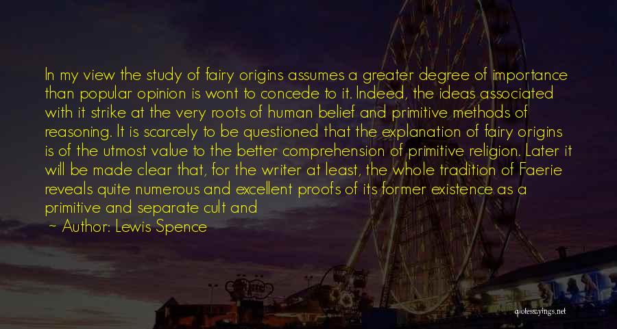 Lewis Spence Quotes: In My View The Study Of Fairy Origins Assumes A Greater Degree Of Importance Than Popular Opinion Is Wont To