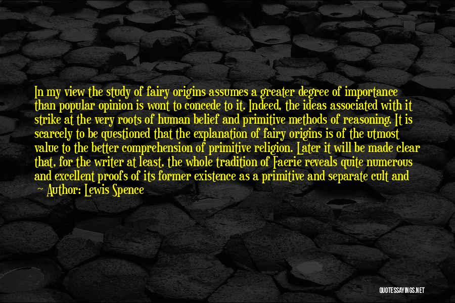 Lewis Spence Quotes: In My View The Study Of Fairy Origins Assumes A Greater Degree Of Importance Than Popular Opinion Is Wont To