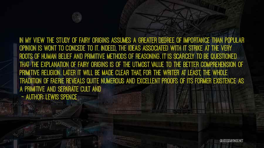 Lewis Spence Quotes: In My View The Study Of Fairy Origins Assumes A Greater Degree Of Importance Than Popular Opinion Is Wont To