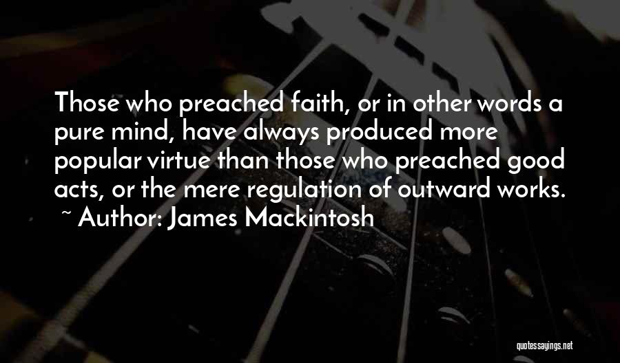 James Mackintosh Quotes: Those Who Preached Faith, Or In Other Words A Pure Mind, Have Always Produced More Popular Virtue Than Those Who