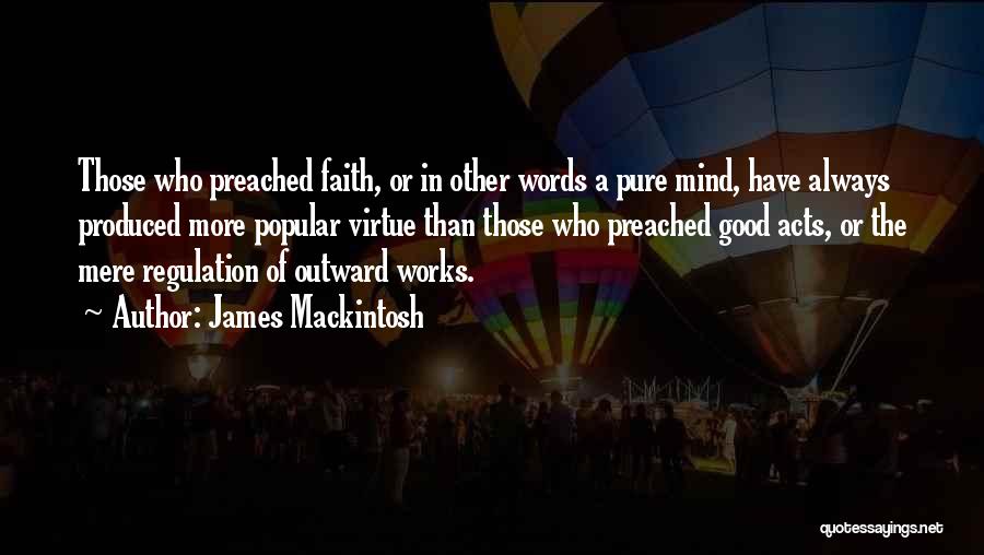 James Mackintosh Quotes: Those Who Preached Faith, Or In Other Words A Pure Mind, Have Always Produced More Popular Virtue Than Those Who