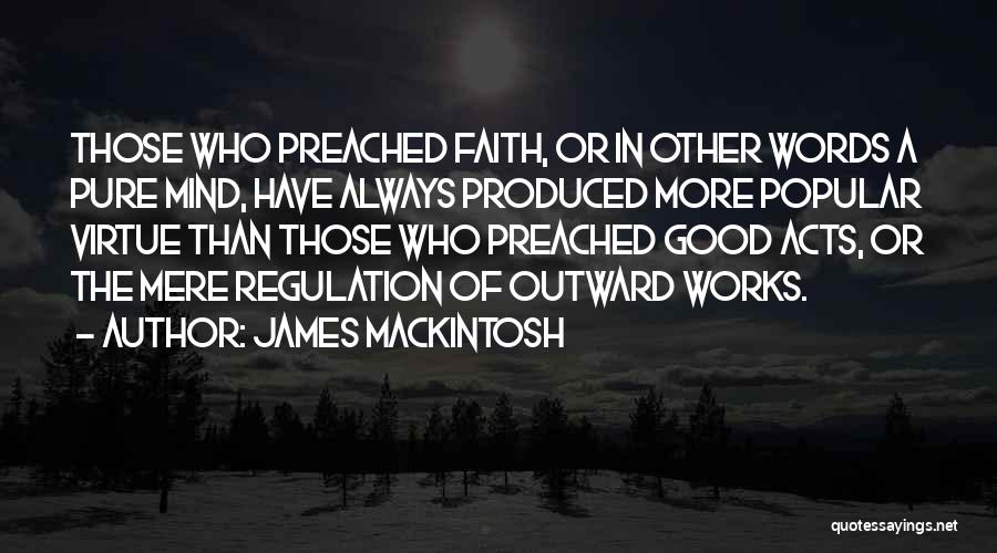 James Mackintosh Quotes: Those Who Preached Faith, Or In Other Words A Pure Mind, Have Always Produced More Popular Virtue Than Those Who