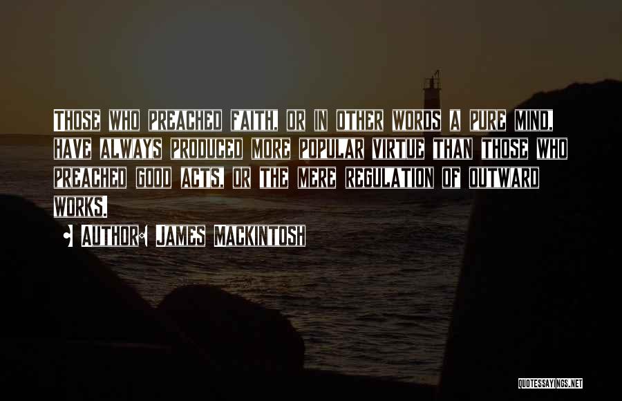 James Mackintosh Quotes: Those Who Preached Faith, Or In Other Words A Pure Mind, Have Always Produced More Popular Virtue Than Those Who