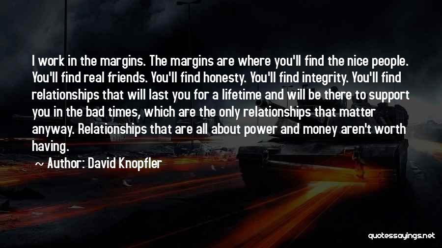 David Knopfler Quotes: I Work In The Margins. The Margins Are Where You'll Find The Nice People. You'll Find Real Friends. You'll Find