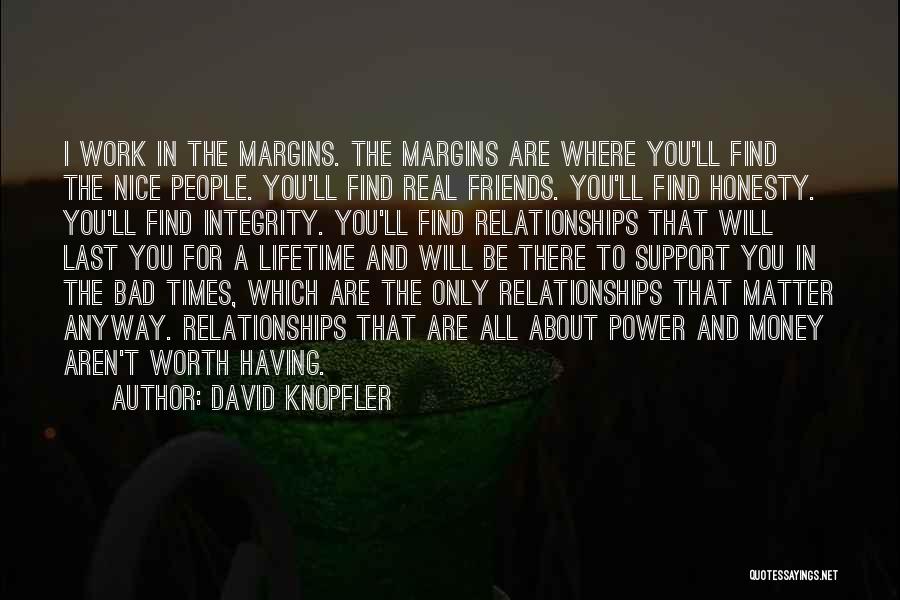 David Knopfler Quotes: I Work In The Margins. The Margins Are Where You'll Find The Nice People. You'll Find Real Friends. You'll Find