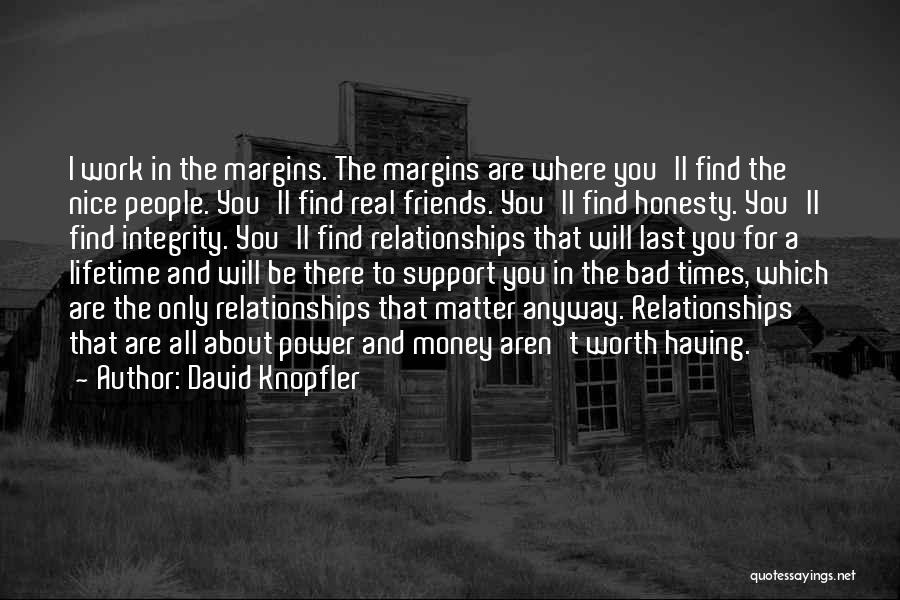 David Knopfler Quotes: I Work In The Margins. The Margins Are Where You'll Find The Nice People. You'll Find Real Friends. You'll Find