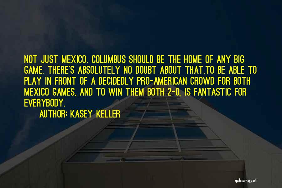 Kasey Keller Quotes: Not Just Mexico. Columbus Should Be The Home Of Any Big Game. There's Absolutely No Doubt About That.to Be Able